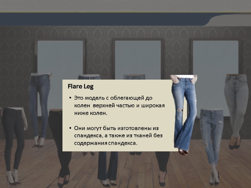 Flare Leg Это модель с облегающей до колен  верхней частью и широкая ниже